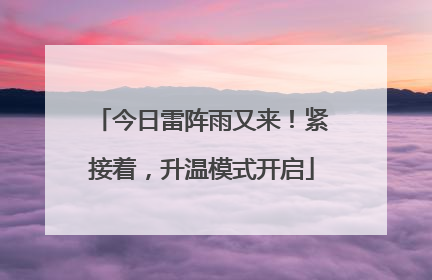 今日雷阵雨又来！紧接着，升温模式开启