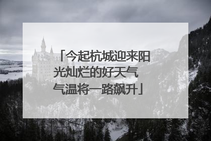 今起杭城迎来阳光灿烂的好天气 气温将一路飙升