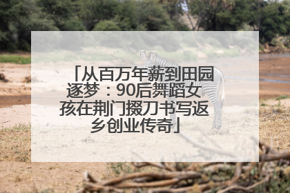 从百万年薪到田园逐梦：90后舞蹈女孩在荆门掇刀书写返乡创业传奇