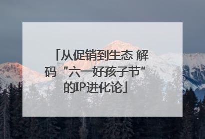 从促销到生态 解码“六一好孩子节”的IP进化论