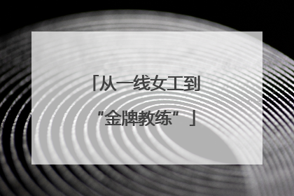 从一线女工到“金牌教练”