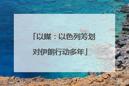 以媒：以色列筹划对伊朗行动多年