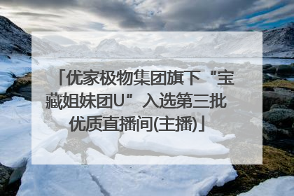 优家极物集团旗下“宝藏姐妹团U”入选第三批优质直播间(主播)