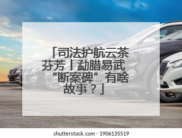 司法护航云茶芬芳丨勐腊易武“断案碑”有啥故事？