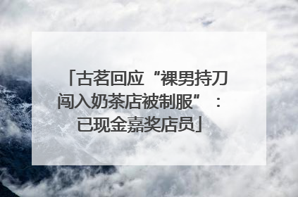 古茗回应“裸男持刀闯入奶茶店被制服”：已现金嘉奖店员