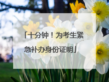 十分钟！为考生紧急补办身份证明