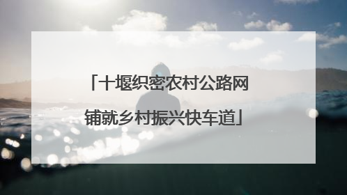 十堰织密农村公路网 铺就乡村振兴快车道