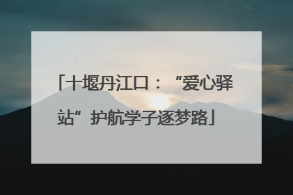 十堰丹江口：“爱心驿站”护航学子逐梦路