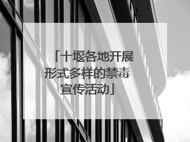 十堰各地开展形式多样的禁毒宣传活动