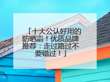 十大公认好用的防晒霜！优质品牌推荐：走过路过不要错过！
