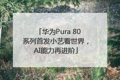 华为Pura 80系列首发小艺看世界，AI能力再进阶
