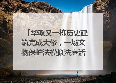 华政又一栋历史建筑完成大修，一场文物保护法模拟法庭活动在此举行