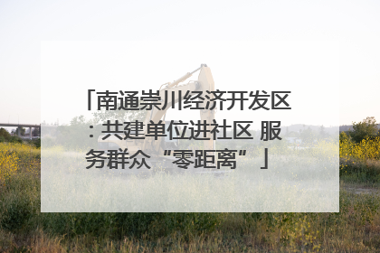 南通崇川经济开发区：共建单位进社区 服务群众“零距离”
