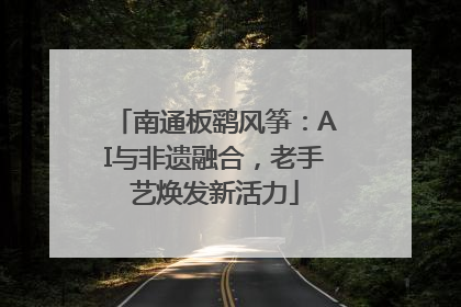 南通板鹞风筝：AI与非遗融合，老手艺焕发新活力