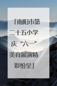 南阳市第二十五小学庆“六一”美育展演精彩纷呈