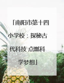 南阳市第十四小学校：探秘古代科技 点燃科学梦想