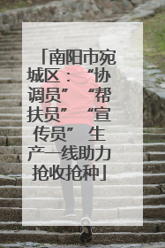南阳市宛城区：“协调员”“帮扶员”“宣传员” 生产一线助力抢收抢种