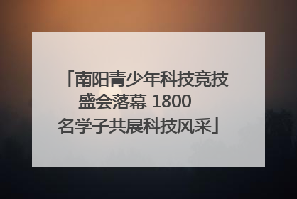 南阳青少年科技竞技盛会落幕 1800 名学子共展科技风采