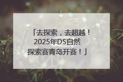 去探索，去超越！2025年DS自然探索赛青岛开赛！