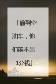 偷到空油车，他们凑不出1分钱