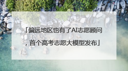偏远地区也有了AI志愿顾问，首个高考志愿大模型发布