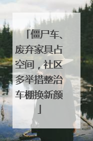 僵尸车、废弃家具占空间，社区多举措整治车棚换新颜