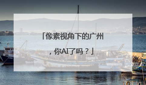 像素视角下的广州，你AI了吗？
