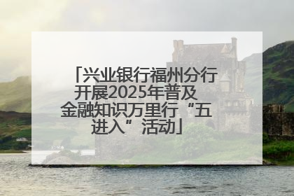 兴业银行福州分行开展2025年普及金融知识万里行“五进入”活动