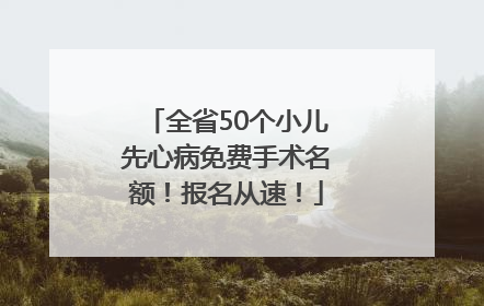 全省50个小儿先心病免费手术名额！报名从速！