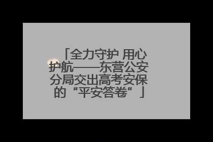 全力守护 用心护航——东营公安分局交出高考安保的“平安答卷”