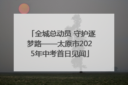 全城总动员 守护逐梦路——太原市2025年中考首日见闻