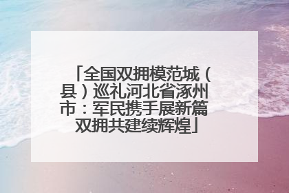 全国双拥模范城（县）巡礼河北省涿州市：军民携手展新篇 双拥共建续辉煌