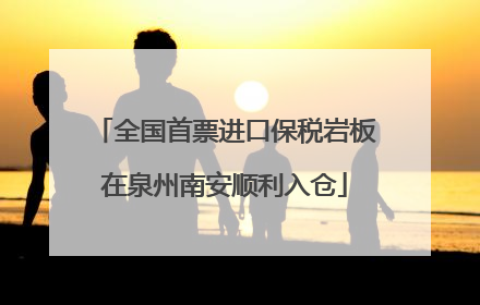全国首票进口保税岩板在泉州南安顺利入仓