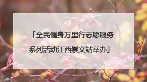 全民健身万里行志愿服务系列活动江西崇义站举办
