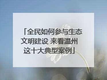 全民如何参与生态文明建设 来看温州这十大典型案例