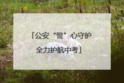 公安“警”心守护 全力护航中考