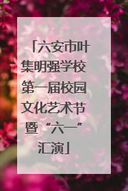 六安市叶集明强学校第一届校园文化艺术节暨“六一”汇演