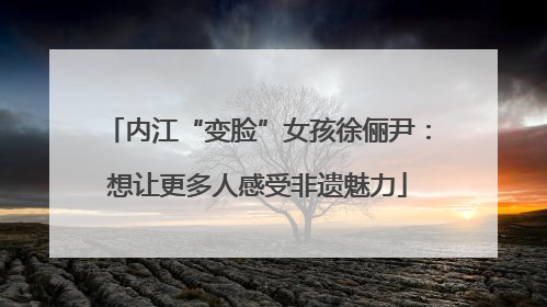 内江“变脸”女孩徐俪尹：想让更多人感受非遗魅力