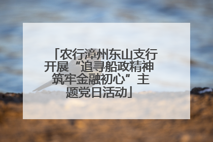 农行漳州东山支行开展“追寻船政精神 筑牢金融初心”主题党日活动