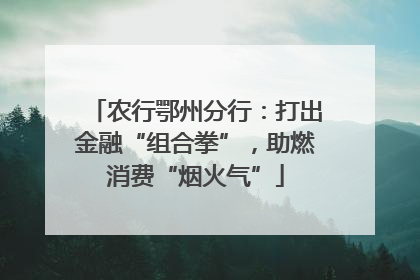 农行鄂州分行：打出金融“组合拳”，助燃消费“烟火气”
