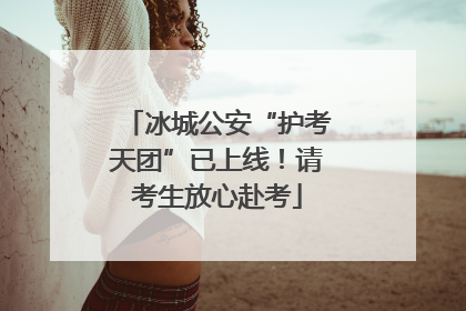 冰城公安“护考天团”已上线！请考生放心赴考