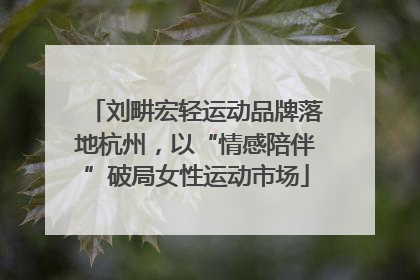 刘畊宏轻运动品牌落地杭州，以“情感陪伴”破局女性运动市场