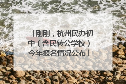 刚刚，杭州民办初中（含民转公学校）今年报名情况公布