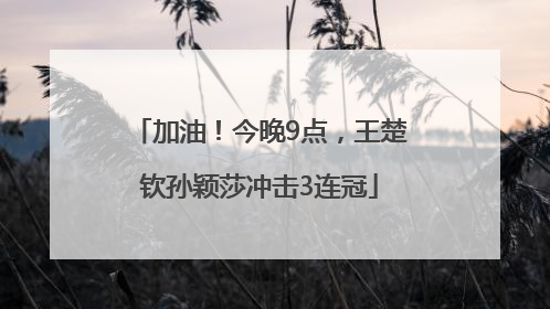 加油！今晚9点，王楚钦孙颖莎冲击3连冠