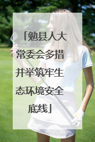 勉县人大常委会多措并举筑牢生态环境安全底线