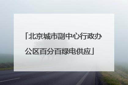 北京城市副中心行政办公区百分百绿电供应