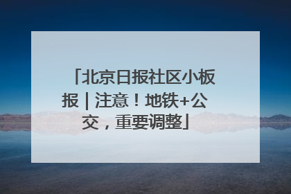北京日报社区小板报｜注意！地铁+公交，重要调整