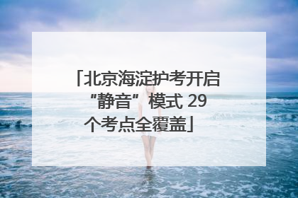 北京海淀护考开启“静音”模式 29个考点全覆盖