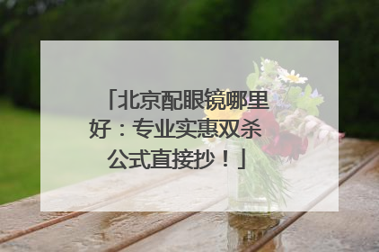 北京配眼镜哪里好：专业实惠双杀公式直接抄！