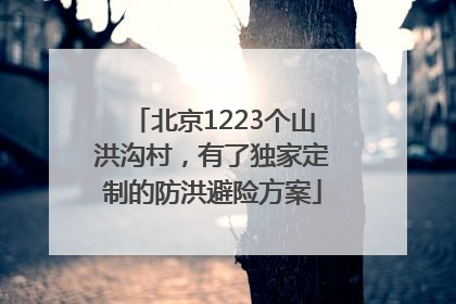 北京1223个山洪沟村，有了独家定制的防洪避险方案